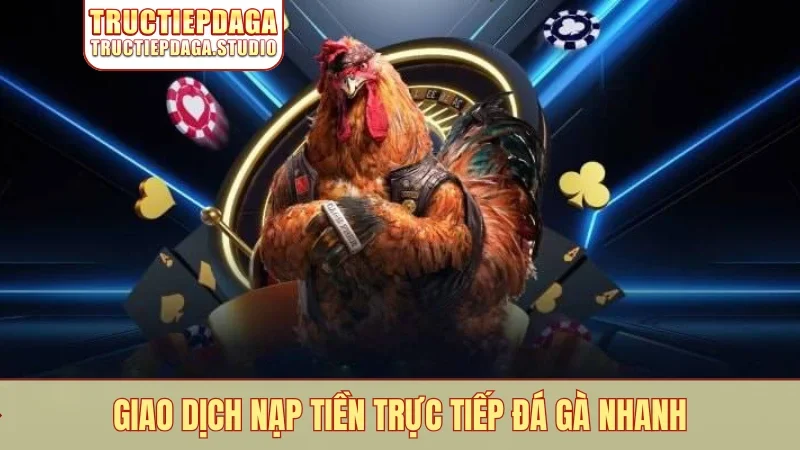 Giao dịch nạp tiền trực tiếp đá gà nhanh